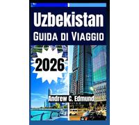 UZBEKISTAN GUIDA DI VIAGGIO 2026: Città della Via della Seta, deserti, cucina locale, budget e idee di itinerario e molto altro
