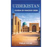 UZBEKISTAN GUIDA DI VIAGGIO 2026: Dalle antiche città commerciali alla vita moderna, scopri come muoverti facilmente, spendere saggiamente e connetterti con luoghi oltre la superficie