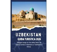 UZBEKISTAN GUIDA TURISTICA 2026 - Viaggio lungo la Via della Seta - da Samarcanda e Bukhara a Tashkent e Khiva