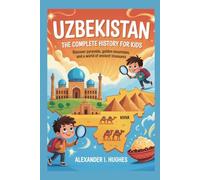 UZBEKISTAN: The Complete History for Kids: Discover Pyramids, Golden Mountains, and a World of Ancient Treasures (Collections of books on the histories of Asia Countries)