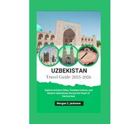 Uzbekistan Travel Guide 2025-2026: Explore Ancient Cities, Timeless Culture, and Modern Adventures Across the Heart of Central Asia