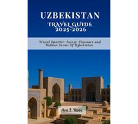 UZBEKISTAN TRAVEL GUIDE 2025-2026: Travel Smarter: Secret, Flavours and Hidden Germs Of Uzbekistan