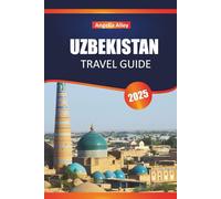 UZBEKISTAN TRAVEL GUIDE 2025: Explore Ancient Madrasas, Bazaar Markets, and Desert Fortresses in the Heart of Asia