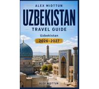 Uzbekistan Travel Guide 2026-2027: Discover Silk Road Cities, Ancient Architecture, Desert Landscapes, Local Cuisine, and Practical Tips for Your Central Asia Adventure