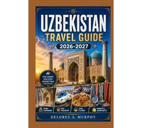 UZBEKISTAN Travel Guide 2026-2027: Discover the Silk Road Cities of Central Asia Through Tashkent, Samarkand, Bukhara and Khiva