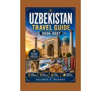 UZBEKISTAN Travel Guide 2026-2027: Discover the Silk Road Cities of Central Asia Through Tashkent, Samarkand, Bukhara and Khiva