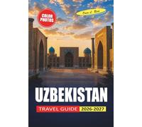 Uzbekistan Travel Guide 2026-2027: Silk Road Routes, Local Dining, Visa Tips, and Itineraries for Samarkand, Bukhara, and Khiva