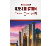 UZBEKISTAN TRAVEL GUIDE 2026: Discover Historical Sights, Hidden Gems, Local Cuisine, and Cultural Experiences in Central Asia