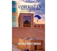 UZBEKISTAN TRAVEL GUIDE 2026: Discover the Soul of the Silk Road Ancient Cities, Blue-Tiled Mosques, Desert Landscapes & Timeless Traditions
