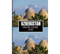 UZBEKISTAN TRAVEL GUIDE 2026: Everything You Need to Plan a Better Journey