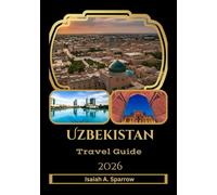 Uzbekistan Travel Guide 2026: The Essential Guide to Uzbekistan - Tashkent, Samarkand, Bukhara, Khiva, Local Food, Culture & Smart Travel Planning