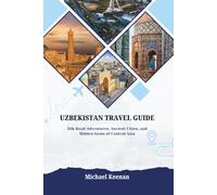 UZBEKISTAN TRAVEL GUIDE: Silk Road Adventures, Ancient Cities, and Hidden Gems of Central Asia