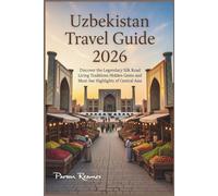 UZBEKISTAN TRAVELGUIDE2026: DiscovertheLegendarySilkRoadLivingTraditionsHiddenGems andMust-SeeHighlightsofCentralAsia