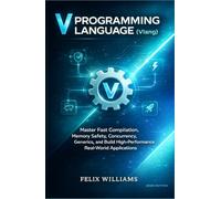 V Programming Language (Vlang): Master Fast Compilation, Memory Safety, Concurrency, Generics, and Build High-Performance Real-World Applications