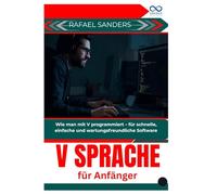 V Sprache für Anfänger: Wie man mit V programmiert - für schnelle, einfache und wartungsfreundliche Software