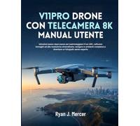 V11PRO Drone Con Telecamera 8K Manual Utente: Istruzioni passo dopo passo per padroneggiare il tuo UAV, catturare immagini ad alta risoluzione ... e diventare un fotografo aereo esperto