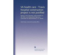 VA health care : Travis hospital construction project is not justified: Report to the Chairman, Subcommittee on VA, HUD, and Independent Agencies, Committee on Appropriations, U.S. Senate