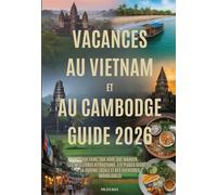 VACANCES AU VIETNAM ET AU CAMBODGE GUIDE 2026: Que faire, que voir, que manger, les meilleures attractions, les plages secrètes, la cuisine locale et des aventures inoubliables