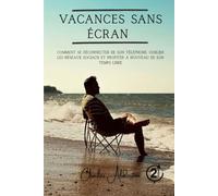 Vacances sans écran: Comment se déconnecter de son téléphone, oublier les réseaux sociaux et profiter à nouveau de son temps libre
