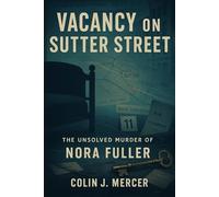 Vacancy on Sutter Street: The Unsolved Murder of Nora Fuller Sutter Street Murder, San Francisco, 1902