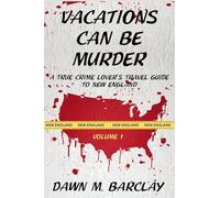 Vacations Can Be Murder: A True Crime Lover's Travel Guide to New England: 1