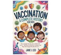 Vaccination: A Complete History for Kids: How a Simple Idea Became a Global Life-Saver - The Power of Science, Courage, and Hope that Stopped Deadly ... Educational, Fun, Health and Wellness Books)