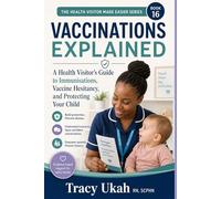 Vaccinations Explained -: A Health Visitor's Complete Guide to Childhood Immunisations, Vaccine Hesitancy, and Making Confident, Informed Decisions ... Child (The Health Visitor Made Easier Series)