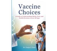 Vaccine Choices: A Guide to Understanding Myths, Facts, and Health Decisions Across All Ages