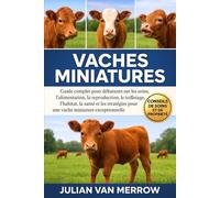 VACHES MINIATURES: Guide complet pour débutants sur les soins, l'alimentation, la reproduction, le toilettage, l'habitat, la santé et les stratégies pour une vache miniature exceptionnelle