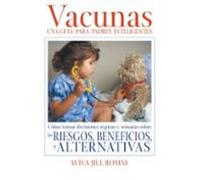 Vacunas: Una Guía para padres Inteligentes: Cómo tomar decisiones seguras y sensatas sobre los Riesgos, Beneficios, Y Alternativas.