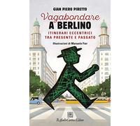 Vagabondare a Berlino. Itinerari eccentrici tra presente