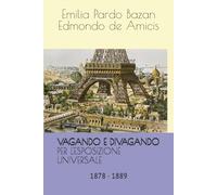 VAGANDO E DIVAGANDO - PER L'ESPOSIZIONE UNIVERSALE: A Parigi con De Amicis e Pardo Bazán (Scrittori viaggiatori)