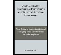 Vaginal Health Essentials: Preventing and Treating Common Infections: Your Guide to Understanding and Managing Yeast Infections and Bacterial Vaginosis