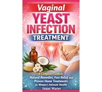 Vaginal Yeast Infection Treatment: A Complete Guide to Natural Remedies, Fast Relief, and Proven Home Treatments for Women's Intimate Health (Women Sexual Health Series)
