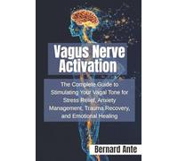 Vagus Nerve Activation: The Complete Guide to Stimulating Your Vagal Tone for Stress Relief, Anxiety Management, Trauma Recovery, and Emotional Healing