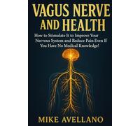 Vagus nerve and health: How to Stimulate It to Improve Your Nervous System and Reduce Pain Even If You Have No Medical Knowledge!