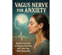 Vagus Nerve for Anxiety: Simple Exercises to Regulate Emotions and Calm Your Mind Naturally (The Vagus Nerve Mastery Series)