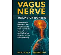 VAGUS NERVE HEALING FOR BEGINNERS: Simple Exercises, Breathwork, and Daily Routines to Reset Your Nervous System, Relieve Anxiety, Improve Sleep, and Restore Balance Naturally