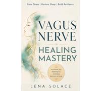 Vagus Nerve Healing Mastery: Calm Stress and Anxiety, Heal Trauma, Restore Sleep, Improve Digestion, and Build Lifelong Nervous System Resilience (The Vagus Nerve Healing Series)
