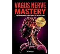 Vagus Nerve Mastery: The Science-Driven Guide to Understanding, Healing, and Optimizing Your Nervous System with Personalized Protocols
