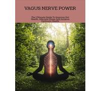 Vagus Nerve Power: The Ultimate Guide To Improve Gut Health, Alleviate Stress And Achieve Optimum Health