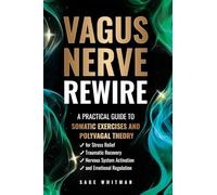 Vagus Nerve Rewire: A Practical Guide to Somatic Exercises and Polyvagal Theory for Stress Relief, Traumatic Recovery, Nervous System Activation, and Emotional Regulation
