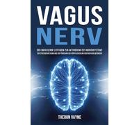 Vagusnerv: Der umfassende Leitfaden zur Aktivierung des Nervensystems, zur Stressbewältigung und zur Förderung des körperlichen und geistigen Wohlbefindens