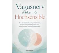 Vagusnerv stärken für Hochsensible: Wie du Reizüberflutung sanft linderst, das Nervensystem regulierst und deinen inneren Schutzschild aktivierst - Das Praxisbuch für feinfühlige Menschen