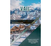 VAIL GUIDE DE VOYAGE 2026: Votre guide immersif au cœur des Alpes du Colorado - Saisons, sentiers, culture, aventures inoubliables et magie cachée