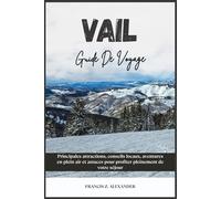 VAIL GUIDE DE VOYAGE: Principales attractions, conseils locaux, aventures en plein air et astuces pour profiter pleinement de votre séjour