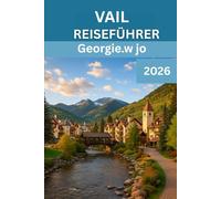 VAIL REISEFÜHRER 2026: „ Ihr umfassender Begleiter für 2026 zur Erkundung der alpinen Schönheit von Vail, seiner Outdoor Abenteuer, der lokalen Kultur und der ganzjährigen Magie“