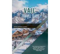VAIL TRAVEL GUIDE 2026: Your Immersive Companion to Colorado’s Alpine Heart - Seasons, Trails, Culture, Unforgettable Adventures & Hidden Magic