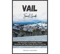 VAIL TRAVEL GUIDE: Top Attractions, Local Insights, Outdoor Adventures, and Tips to Make the Most of Your Stay