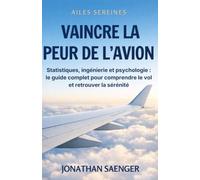 Vaincre la peur de l'avion: Statistiques, ingénierie et psychologie : le guide complet pour comprendre le vol et retrouver la sérénité